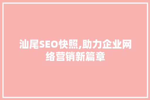 汕尾SEO快照,助力企业网络营销新篇章