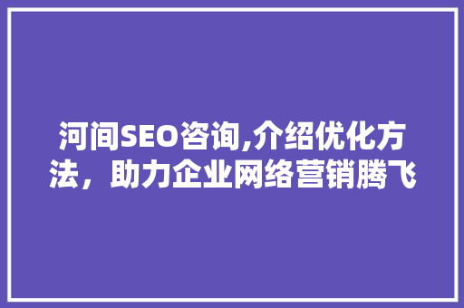河间SEO咨询,介绍优化方法，助力企业网络营销腾飞 河间SEO咨询,介绍优化方法，助力企业网络营销腾飞 搜狗SEO