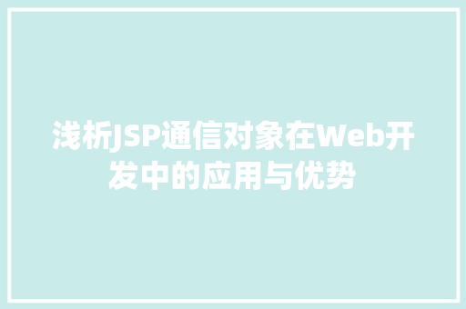 浅析JSP通信对象在Web开发中的应用与优势