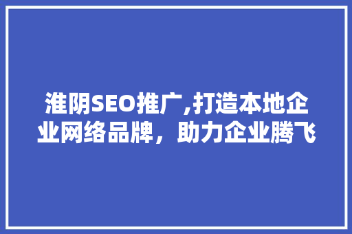 淮阴SEO推广,打造本地企业网络品牌，助力企业腾飞