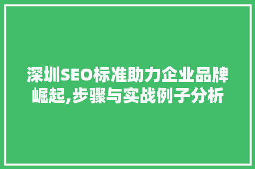 深圳SEO标准助力企业品牌崛起,步骤与实战例子分析 深圳SEO标准助力企业品牌崛起,步骤与实战例子分析 GoogleSEO