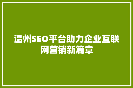 温州SEO平台助力企业互联网营销新篇章 温州SEO平台助力企业互联网营销新篇章 GoogleSEO