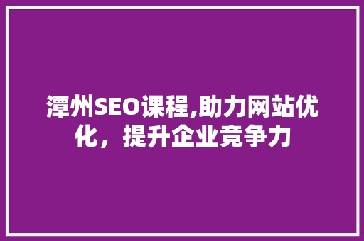 潭州SEO课程,助力网站优化，提升企业竞争力