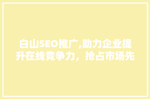 白山SEO推广,助力企业提升在线竞争力，抢占市场先机