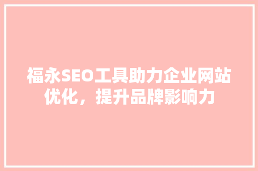 福永SEO工具助力企业网站优化，提升品牌影响力