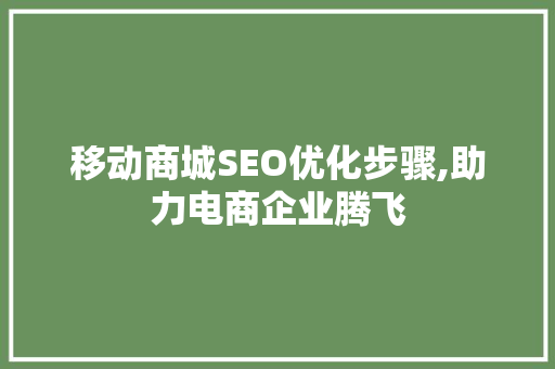 移动商城SEO优化步骤,助力电商企业腾飞 移动商城SEO优化步骤,助力电商企业腾飞 GoogleSEO