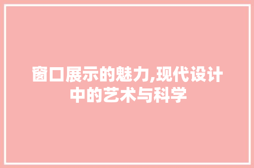 窗口展示的魅力,现代设计中的艺术与科学