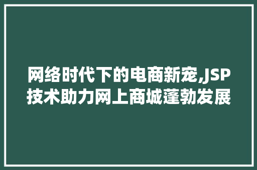 网络时代下的电商新宠,JSP技术助力网上商城蓬勃发展