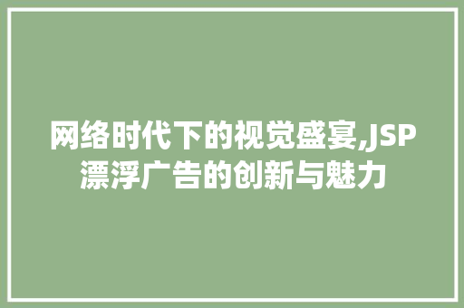 网络时代下的视觉盛宴,JSP漂浮广告的创新与魅力