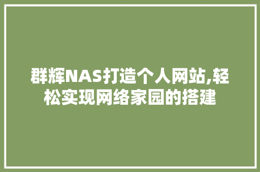 群辉NAS打造个人网站,轻松实现网络家园的搭建