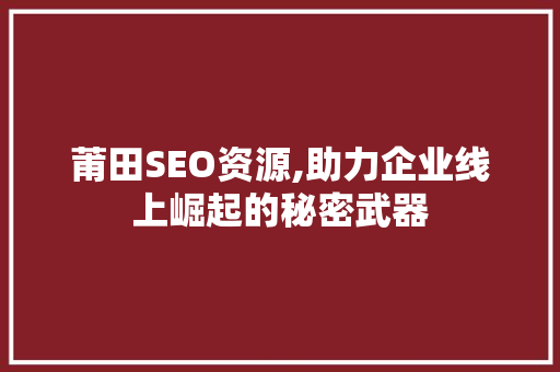 莆田SEO资源,助力企业线上崛起的秘密武器