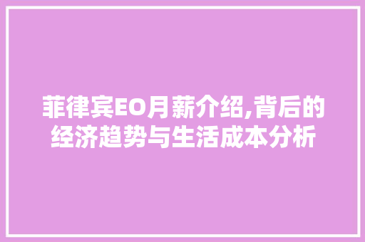 菲律宾EO月薪介绍,背后的经济趋势与生活成本分析