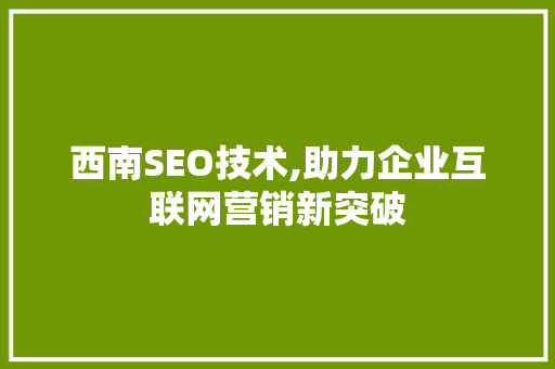 西南SEO技术,助力企业互联网营销新突破