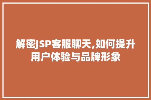 解密JSP客服聊天,如何提升用户体验与品牌形象