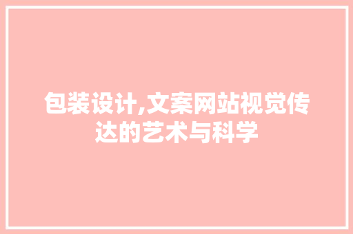 包装设计,文案网站视觉传达的艺术与科学 包装设计,文案网站视觉传达的艺术与科学 百度SEO