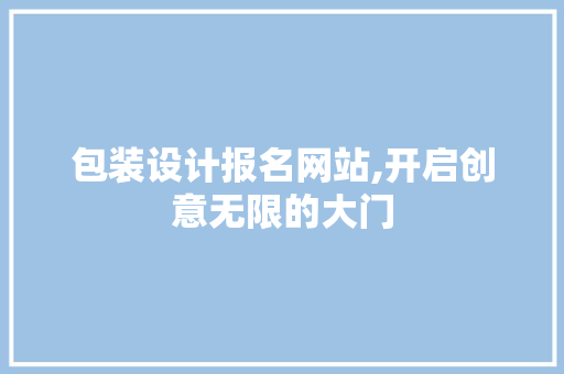 包装设计报名网站,开启创意无限的大门 包装设计报名网站,开启创意无限的大门 必应SEO
