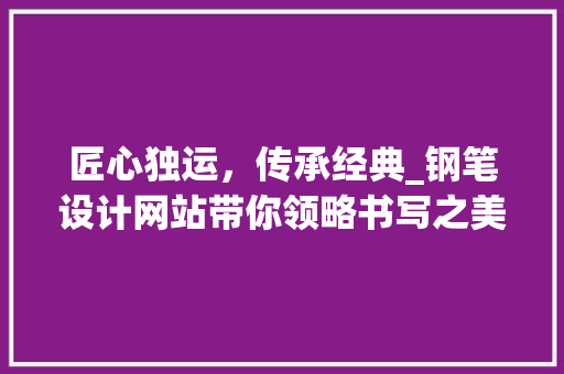 匠心独运，传承经典_钢笔设计网站带你领略书写之美