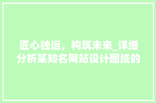 匠心独运，构筑未来_详细分析某知名网站设计图纸的匠心之作 匠心独运，构筑未来_详细分析某知名网站设计图纸的匠心之作 GoogleSEO