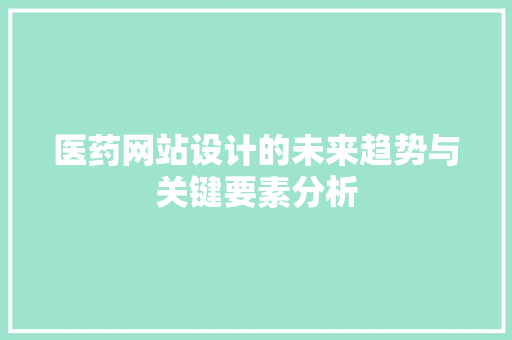 医药网站设计的未来趋势与关键要素分析 医药网站设计的未来趋势与关键要素分析 必应SEO