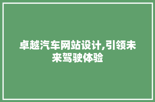 卓越汽车网站设计,引领未来驾驶体验 卓越汽车网站设计,引领未来驾驶体验 神马SEO