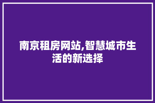 南京租房网站,智慧城市生活的新选择 南京租房网站,智慧城市生活的新选择 搜狗SEO