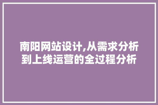 南阳网站设计,从需求分析到上线运营的全过程分析 南阳网站设计,从需求分析到上线运营的全过程分析 神马SEO