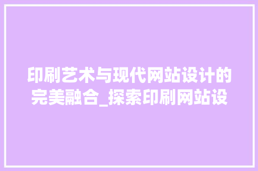 印刷艺术与现代网站设计的完美融合_探索印刷网站设计欣赏之美 印刷艺术与现代网站设计的完美融合_探索印刷网站设计欣赏之美 神马SEO