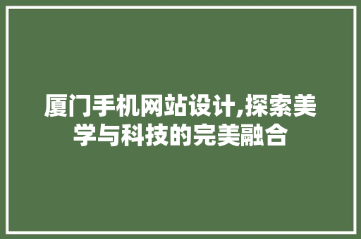 厦门手机网站设计,探索美学与科技的完美融合 厦门手机网站设计,探索美学与科技的完美融合 搜狗SEO