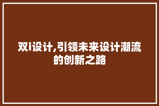 双i设计,引领未来设计潮流的创新之路 双i设计,引领未来设计潮流的创新之路 GoogleSEO