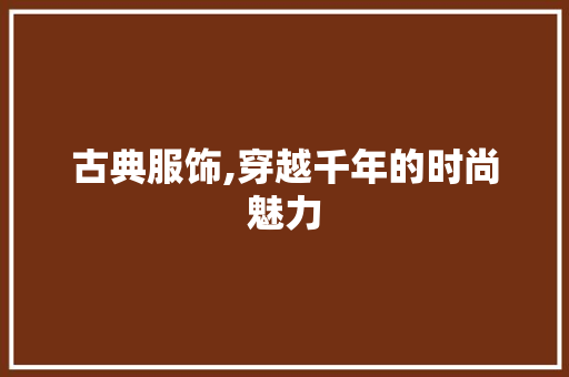 古典服饰,穿越千年的时尚魅力 古典服饰,穿越千年的时尚魅力 搜狗SEO