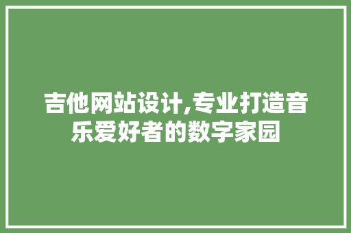 吉他网站设计,专业打造音乐爱好者的数字家园 吉他网站设计,专业打造音乐爱好者的数字家园 必应SEO