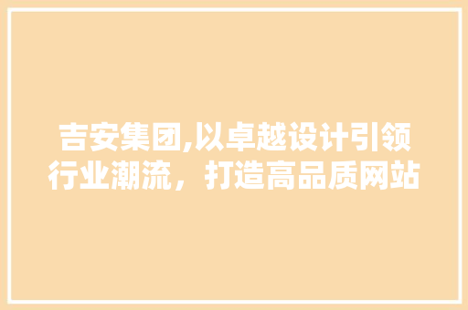 吉安集团,以卓越设计引领行业潮流，打造高品质网站体验