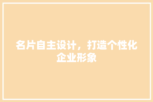 名片自主设计，打造个性化企业形象