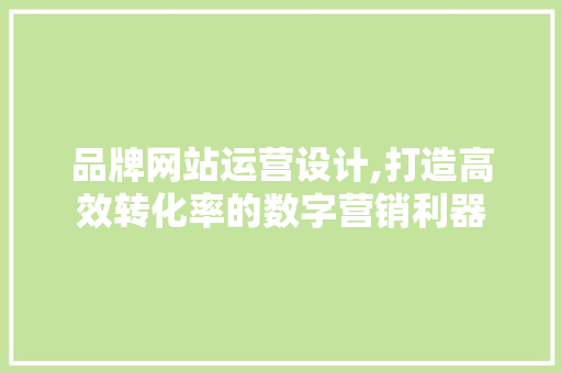 品牌网站运营设计,打造高效转化率的数字营销利器 品牌网站运营设计,打造高效转化率的数字营销利器 神马SEO