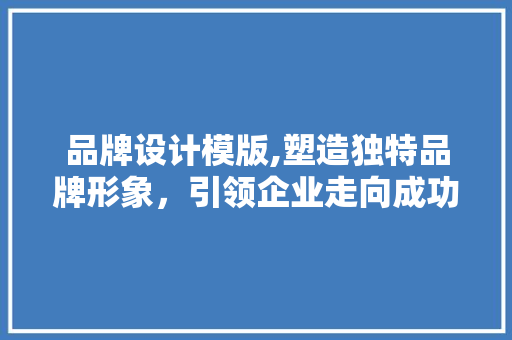 品牌设计模版,塑造独特品牌形象，引领企业走向成功之路 品牌设计模版,塑造独特品牌形象，引领企业走向成功之路 神马SEO