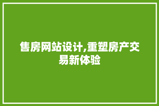 售房网站设计,重塑房产交易新体验 售房网站设计,重塑房产交易新体验 神马SEO