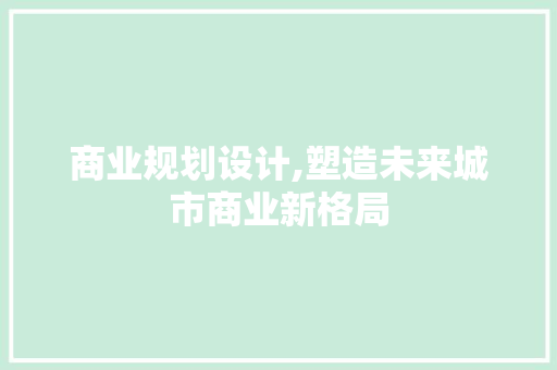 商业规划设计,塑造未来城市商业新格局 商业规划设计,塑造未来城市商业新格局 神马SEO