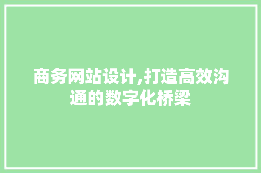 商务网站设计,打造高效沟通的数字化桥梁 商务网站设计,打造高效沟通的数字化桥梁 神马SEO