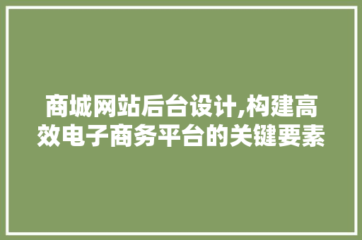 商城网站后台设计,构建高效电子商务平台的关键要素 商城网站后台设计,构建高效电子商务平台的关键要素 GoogleSEO