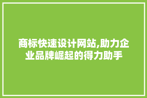 商标快速设计网站,助力企业品牌崛起的得力助手