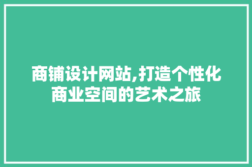 商铺设计网站,打造个性化商业空间的艺术之旅 商铺设计网站,打造个性化商业空间的艺术之旅 GoogleSEO