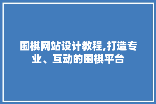 围棋网站设计教程,打造专业、互动的围棋平台 围棋网站设计教程,打造专业、互动的围棋平台 必应SEO