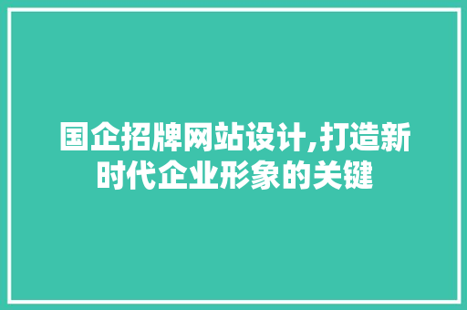 国企招牌网站设计,打造新时代企业形象的关键 国企招牌网站设计,打造新时代企业形象的关键 GoogleSEO