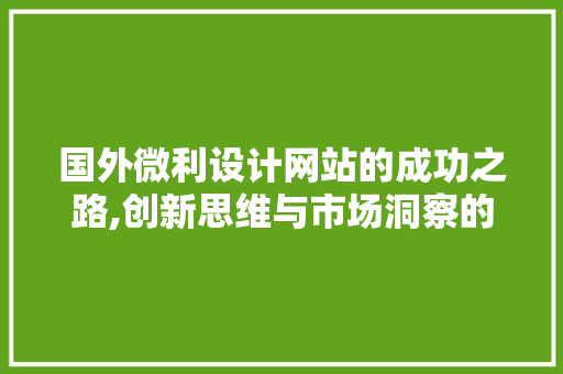 国外微利设计网站的成功之路,创新思维与市场洞察的完美结合 国外微利设计网站的成功之路,创新思维与市场洞察的完美结合 必应SEO