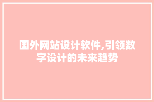 国外网站设计软件,引领数字设计的未来趋势 国外网站设计软件,引领数字设计的未来趋势 必应SEO
