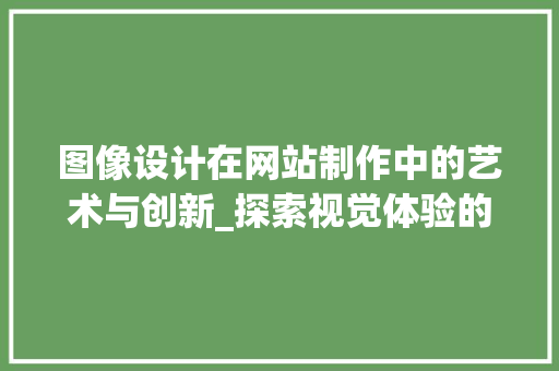 图像设计在网站制作中的艺术与创新_探索视觉体验的魅力 图像设计在网站制作中的艺术与创新_探索视觉体验的魅力 必应SEO