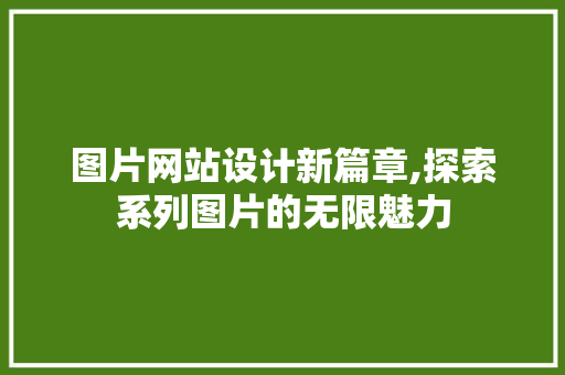 图片网站设计新篇章,探索系列图片的无限魅力 图片网站设计新篇章,探索系列图片的无限魅力 必应SEO