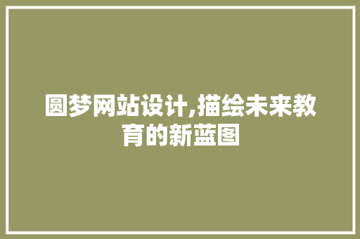 圆梦网站设计,描绘未来教育的新蓝图 圆梦网站设计,描绘未来教育的新蓝图 搜狗SEO