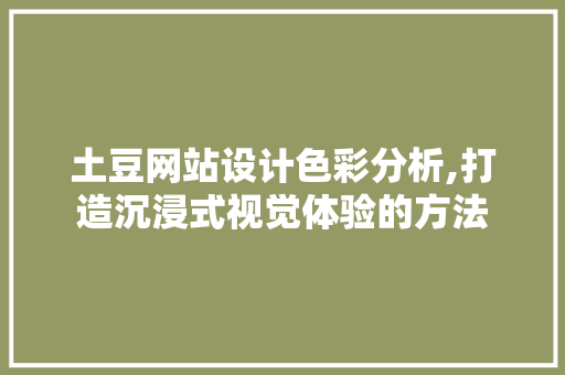 土豆网站设计色彩分析,打造沉浸式视觉体验的方法 土豆网站设计色彩分析,打造沉浸式视觉体验的方法 搜狗SEO