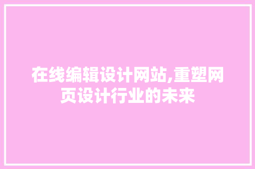 在线编辑设计网站,重塑网页设计行业的未来 在线编辑设计网站,重塑网页设计行业的未来 百度SEO
